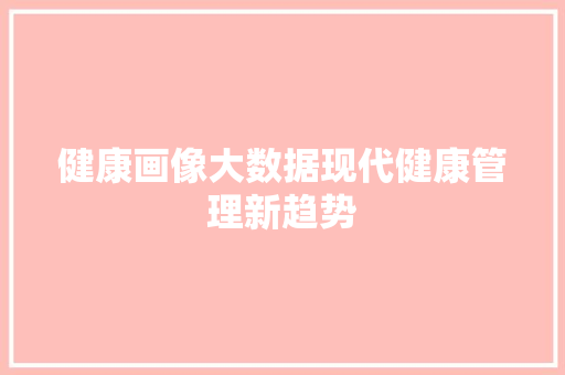 健康画像大数据现代健康管理新趋势