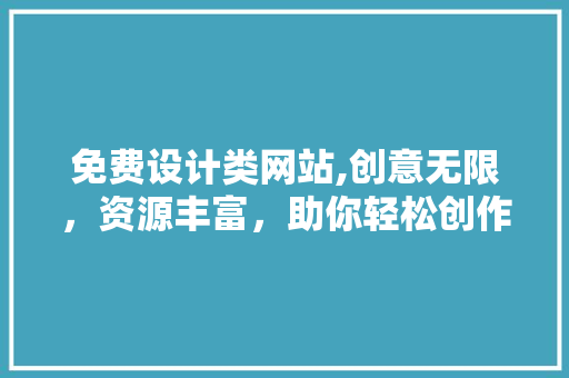 免费设计类网站,创意无限，资源丰富，助你轻松创作