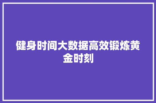 健身时间大数据高效锻炼黄金时刻