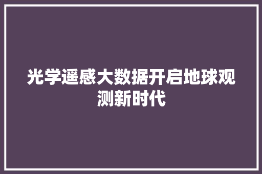 光学遥感大数据开启地球观测新时代