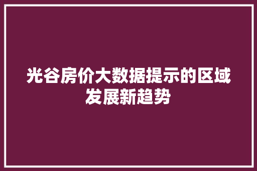 光谷房价大数据提示的区域发展新趋势
