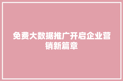 免费大数据推广开启企业营销新篇章