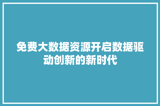 免费大数据资源开启数据驱动创新的新时代