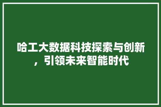 哈工大数据科技探索与创新，引领未来智能时代