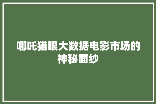 哪吒猫眼大数据电影市场的神秘面纱