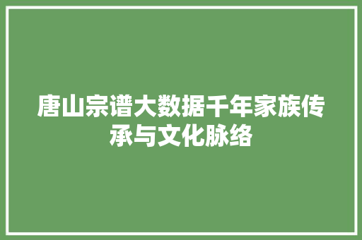 唐山宗谱大数据千年家族传承与文化脉络 WordPress教程