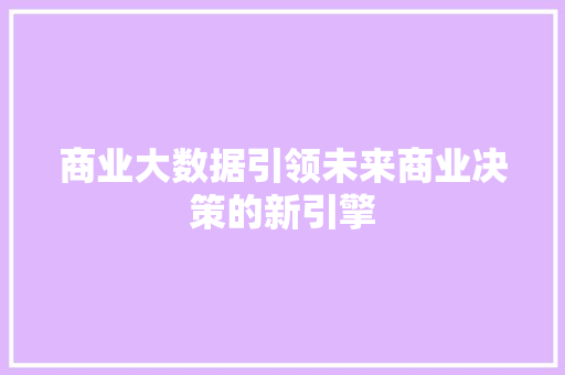 商业大数据引领未来商业决策的新引擎