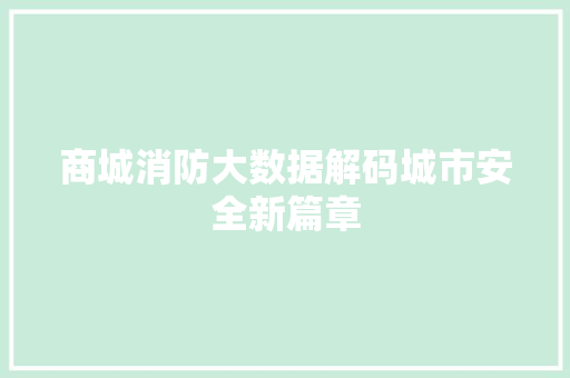 商城消防大数据解码城市安全新篇章