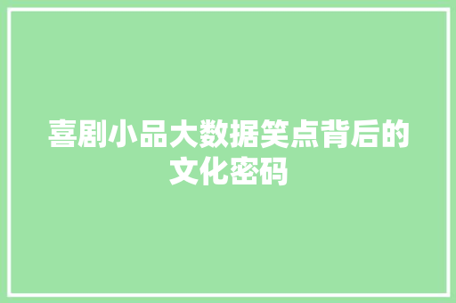 喜剧小品大数据笑点背后的文化密码 Web前端 喜剧小品大数据笑点背后的文化密码 Web前端