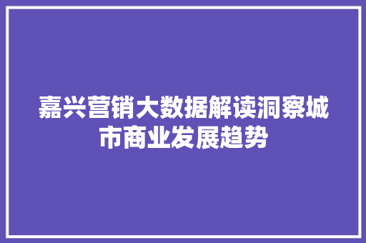 嘉兴营销大数据解读洞察城市商业发展趋势 服务器/数据库