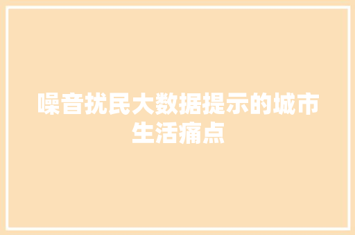 噪音扰民大数据提示的城市生活痛点