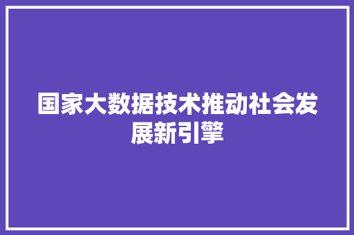 国家大数据技术推动社会发展新引擎