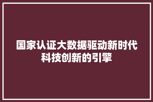 国家认证大数据驱动新时代科技创新的引擎