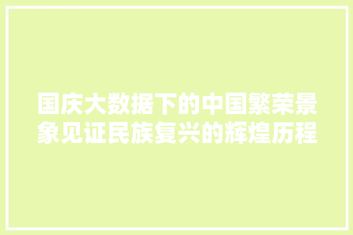国庆大数据下的中国繁荣景象见证民族复兴的辉煌历程
