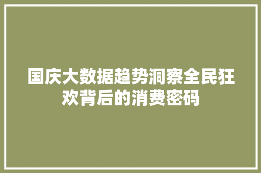国庆大数据趋势洞察全民狂欢背后的消费密码