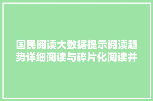国民阅读大数据提示阅读趋势详细阅读与碎片化阅读并存