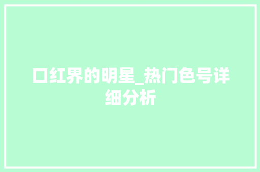 口红界的明星_热门色号详细分析