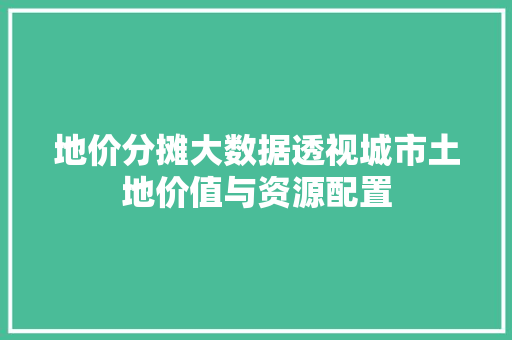 地价分摊大数据透视城市土地价值与资源配置 SEO教程