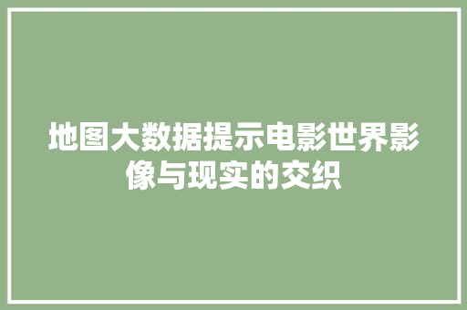 地图大数据提示电影世界影像与现实的交织