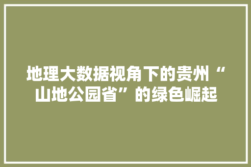 地理大数据视角下的贵州“山地公园省”的绿色崛起