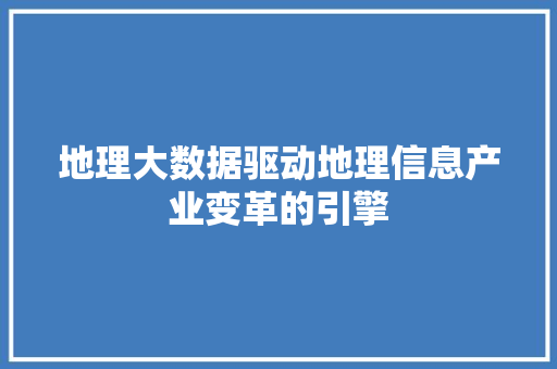 地理大数据驱动地理信息产业变革的引擎