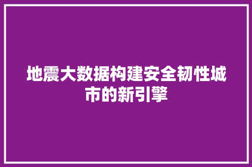 地震大数据构建安全韧性城市的新引擎 服务器/数据库