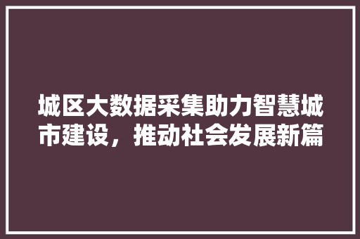 城区大数据采集助力智慧城市建设，推动社会发展新篇章