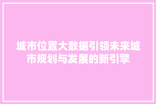城市位置大数据引领未来城市规划与发展的新引擎