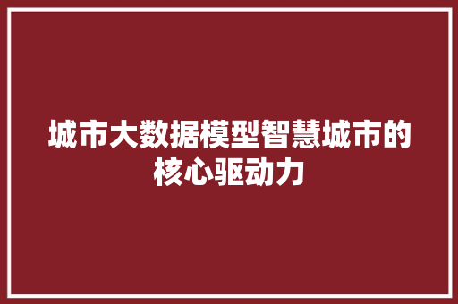城市大数据模型智慧城市的核心驱动力