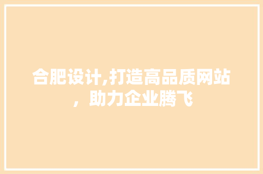 合肥设计,打造高品质网站，助力企业腾飞
