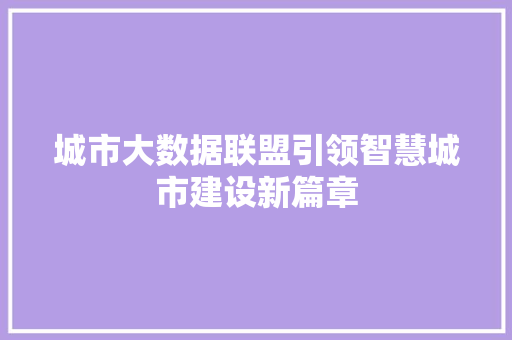 城市大数据联盟引领智慧城市建设新篇章 Web前端