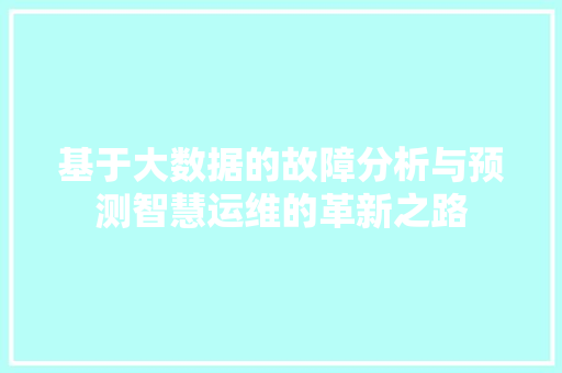 基于大数据的故障分析与预测智慧运维的革新之路