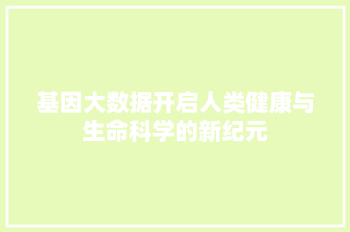 基因大数据开启人类健康与生命科学的新纪元