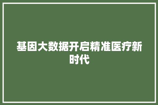 基因大数据开启精准医疗新时代