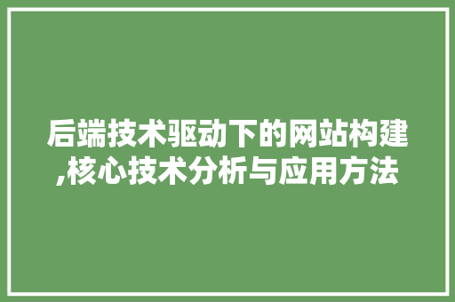 后端技术驱动下的网站构建,核心技术分析与应用方法 后端技术驱动下的网站构建,核心技术分析与应用方法 友链在线