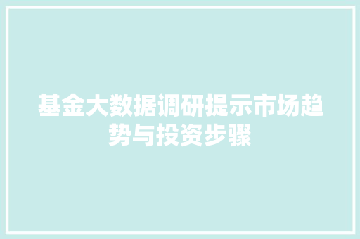基金大数据调研提示市场趋势与投资步骤
