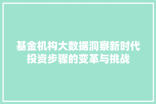 基金机构大数据洞察新时代投资步骤的变革与挑战