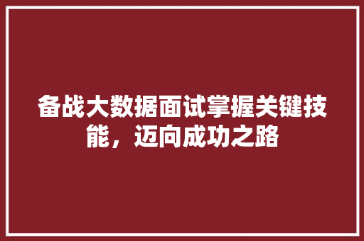 备战大数据面试掌握关键技能，迈向成功之路
