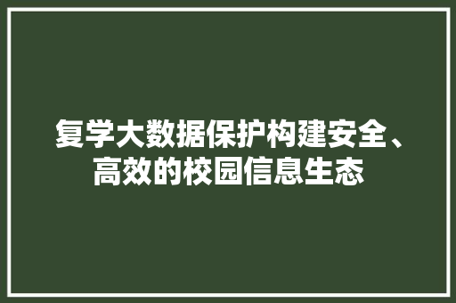 复学大数据保护构建安全、高效的校园信息生态 友链在线