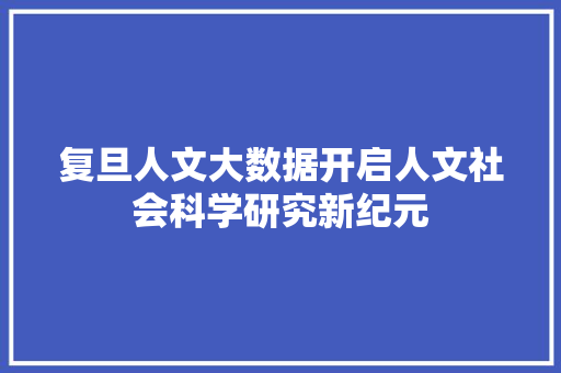 复旦人文大数据开启人文社会科学研究新纪元 友链在线