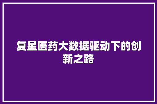 复星医药大数据驱动下的创新之路
