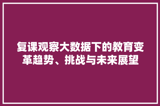 复课观察大数据下的教育变革趋势、挑战与未来展望 建站教程