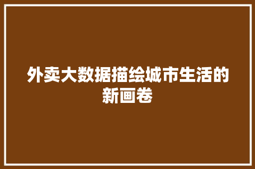 外卖大数据描绘城市生活的新画卷