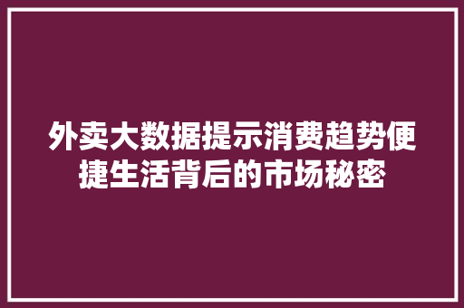 外卖大数据提示消费趋势便捷生活背后的市场秘密