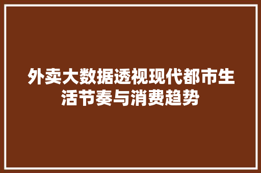 外卖大数据透视现代都市生活节奏与消费趋势