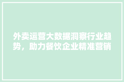 外卖运营大数据洞察行业趋势，助力餐饮企业精准营销