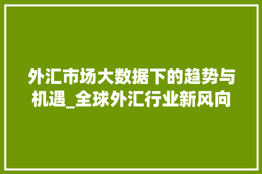 外汇市场大数据下的趋势与机遇_全球外汇行业新风向