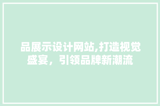 品展示设计网站,打造视觉盛宴，引领品牌新潮流