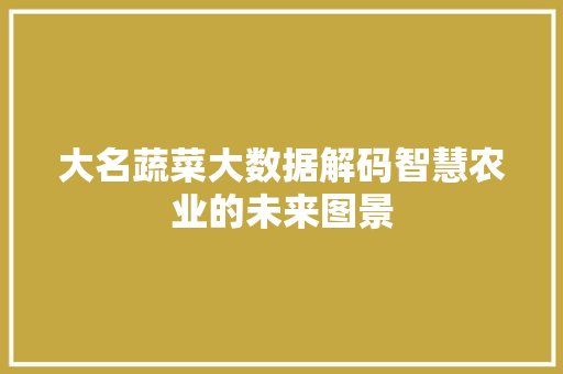 大名蔬菜大数据解码智慧农业的未来图景