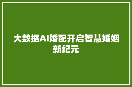 大数据AI婚配开启智慧婚姻新纪元